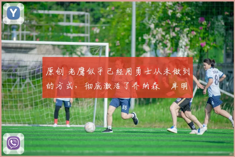 原创 老鹰似乎已经用勇士从未做到的方式,彻底激活了乔纳森・库明加