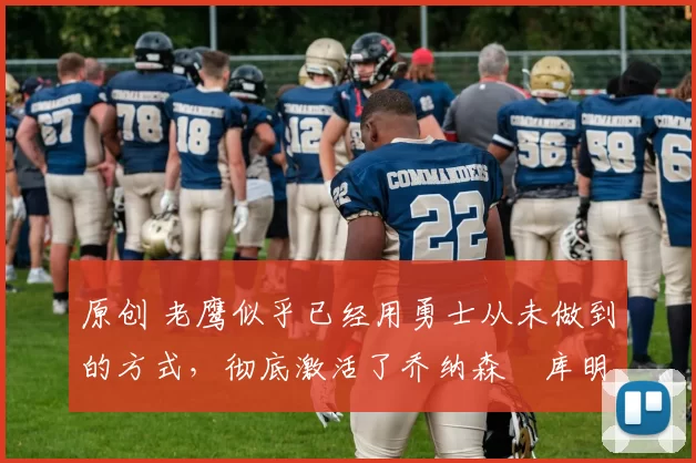 原创 老鹰似乎已经用勇士从未做到的方式,彻底激活了乔纳森・库明加