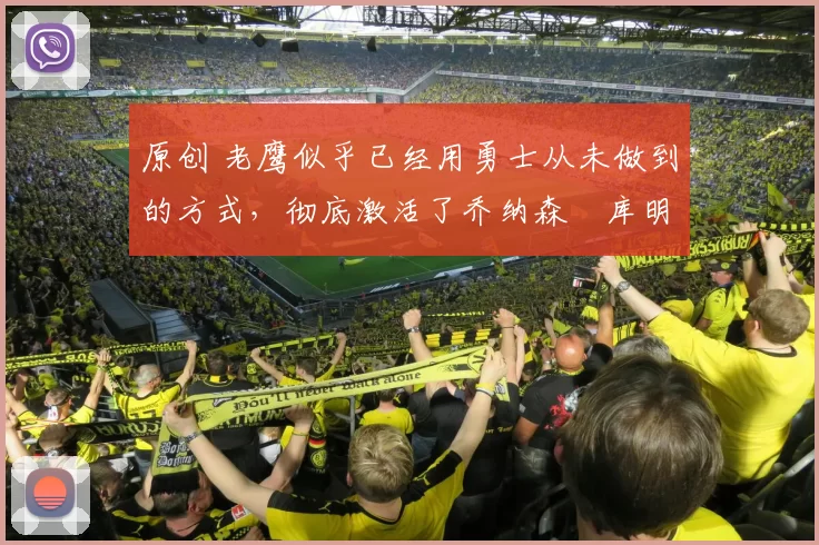 原创 老鹰似乎已经用勇士从未做到的方式，彻底激活了乔纳森・库明加