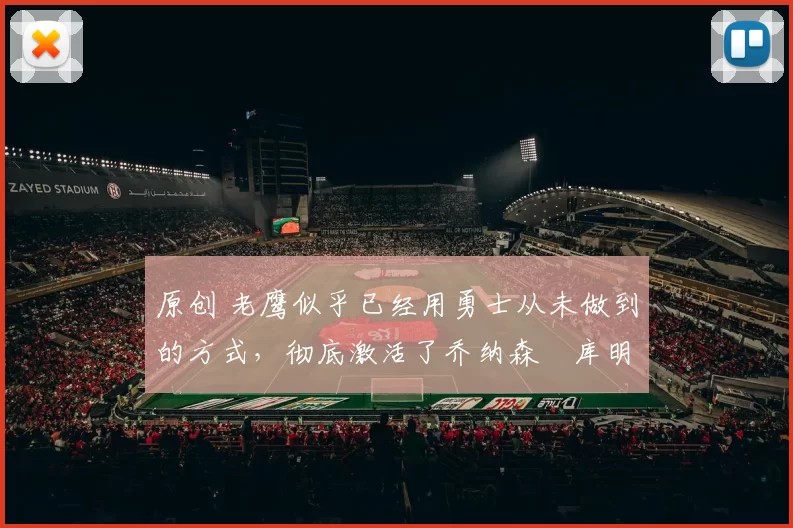 原创 老鹰似乎已经用勇士从未做到的方式，彻底激活了乔纳森・库明加