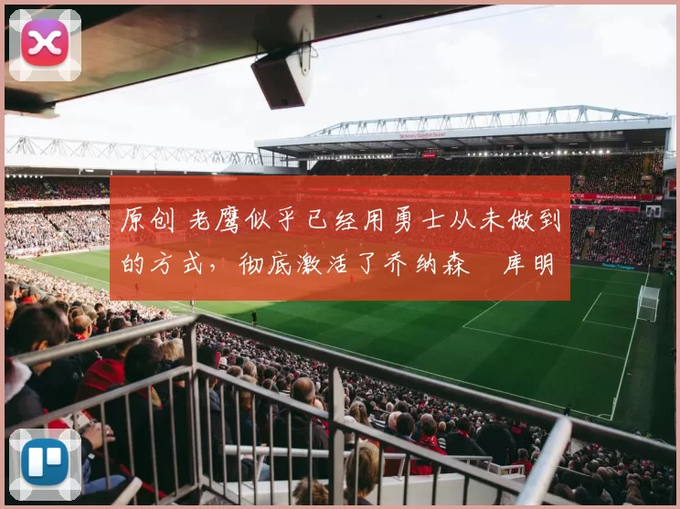 原创 老鹰似乎已经用勇士从未做到的方式,彻底激活了乔纳森・库明加