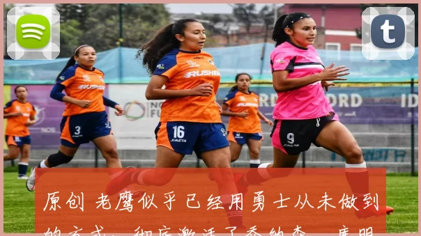 原创 老鹰似乎已经用勇士从未做到的方式，彻底激活了乔纳森・库明加