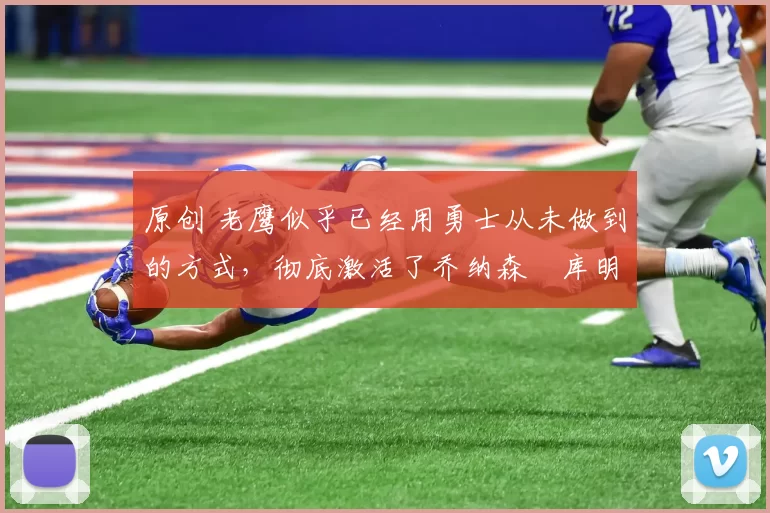 原创 老鹰似乎已经用勇士从未做到的方式,彻底激活了乔纳森・库明加