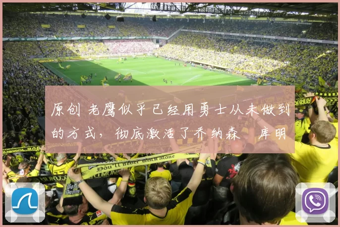 原创 老鹰似乎已经用勇士从未做到的方式,彻底激活了乔纳森・库明加