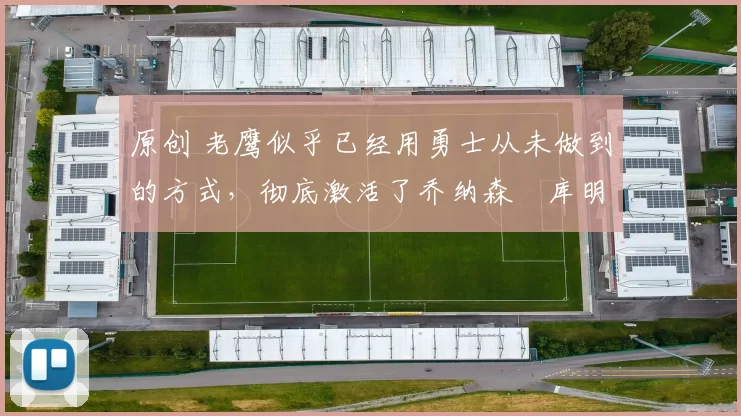 原创 老鹰似乎已经用勇士从未做到的方式，彻底激活了乔纳森・库明加