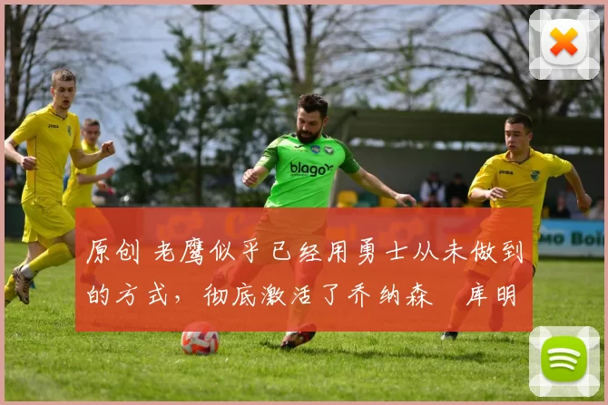 原创 老鹰似乎已经用勇士从未做到的方式，彻底激活了乔纳森・库明加