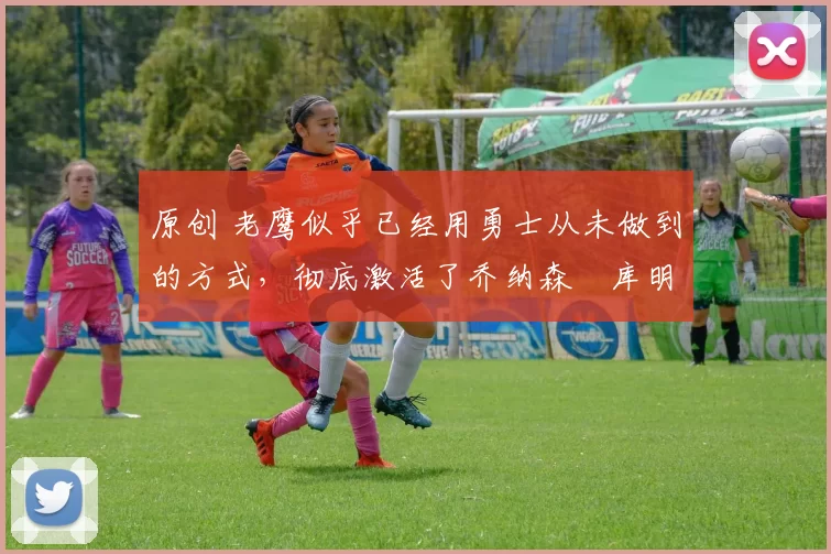 原创 老鹰似乎已经用勇士从未做到的方式,彻底激活了乔纳森・库明加