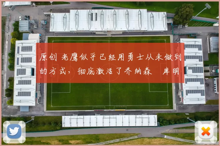 原创 老鹰似乎已经用勇士从未做到的方式，彻底激活了乔纳森・库明加