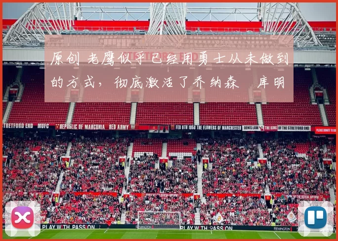 原创 老鹰似乎已经用勇士从未做到的方式,彻底激活了乔纳森・库明加