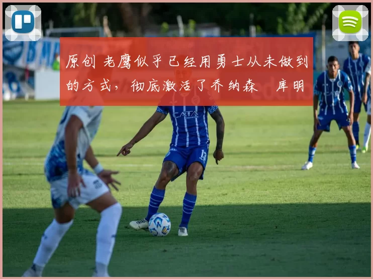 原创 老鹰似乎已经用勇士从未做到的方式，彻底激活了乔纳森・库明加