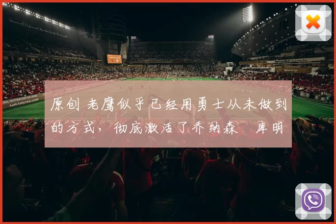 原创 老鹰似乎已经用勇士从未做到的方式，彻底激活了乔纳森・库明加