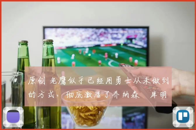 原创 老鹰似乎已经用勇士从未做到的方式，彻底激活了乔纳森・库明加