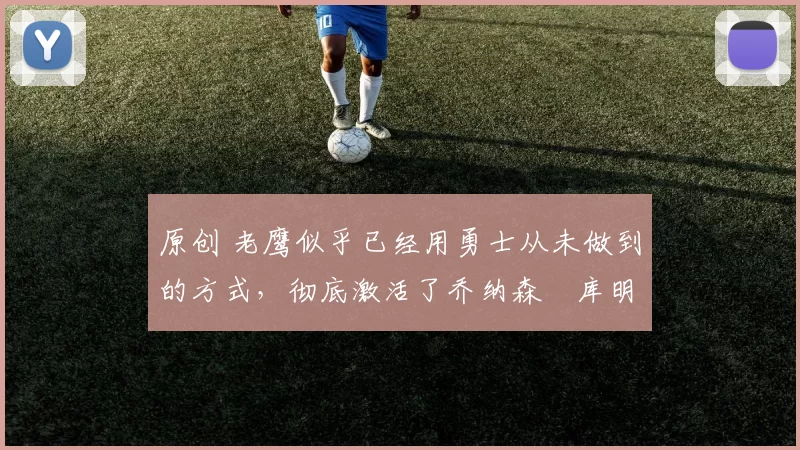 原创 老鹰似乎已经用勇士从未做到的方式,彻底激活了乔纳森・库明加