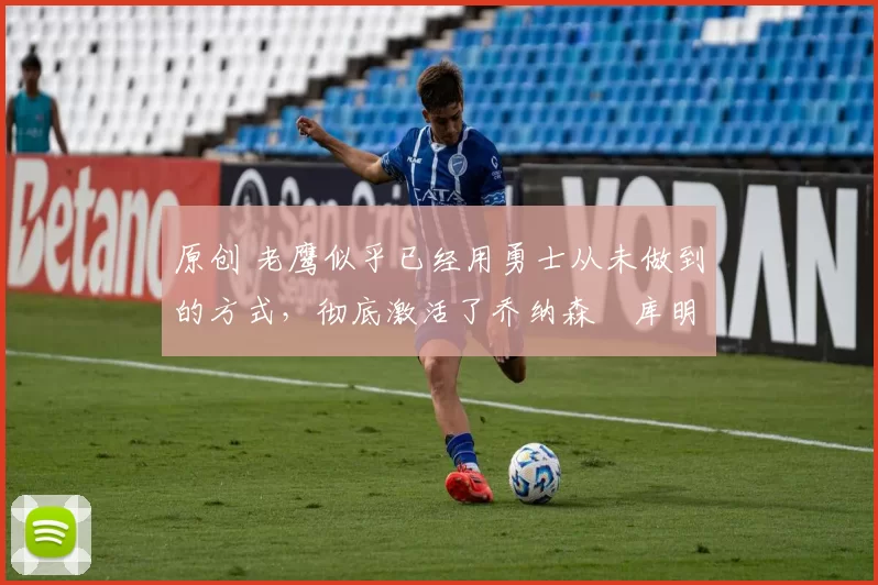 原创 老鹰似乎已经用勇士从未做到的方式,彻底激活了乔纳森・库明加