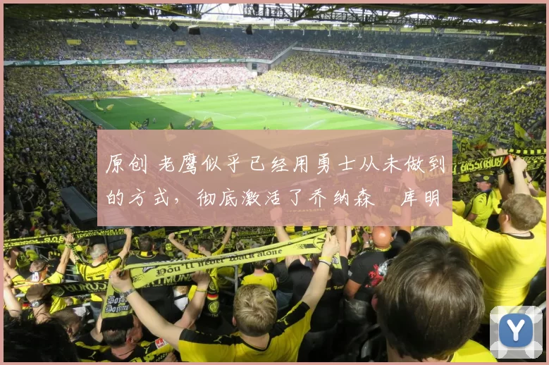 原创 老鹰似乎已经用勇士从未做到的方式,彻底激活了乔纳森・库明加