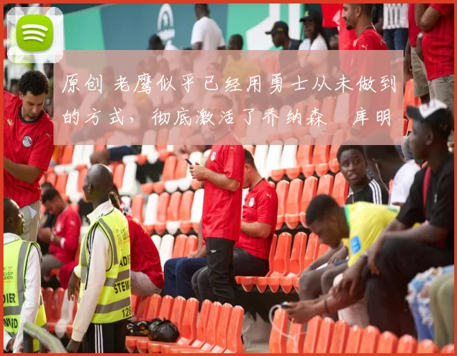 原创 老鹰似乎已经用勇士从未做到的方式,彻底激活了乔纳森・库明加