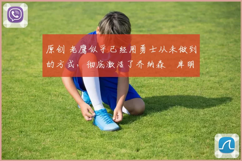 原创 老鹰似乎已经用勇士从未做到的方式,彻底激活了乔纳森・库明加