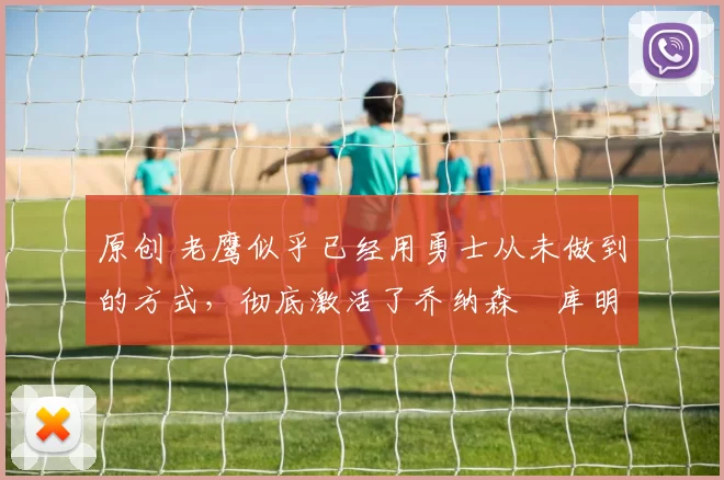 原创 老鹰似乎已经用勇士从未做到的方式,彻底激活了乔纳森・库明加