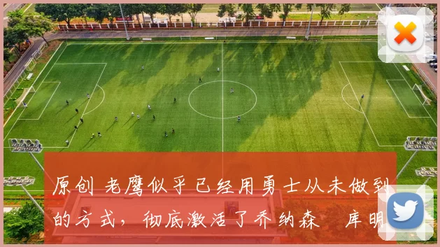 原创 老鹰似乎已经用勇士从未做到的方式,彻底激活了乔纳森・库明加