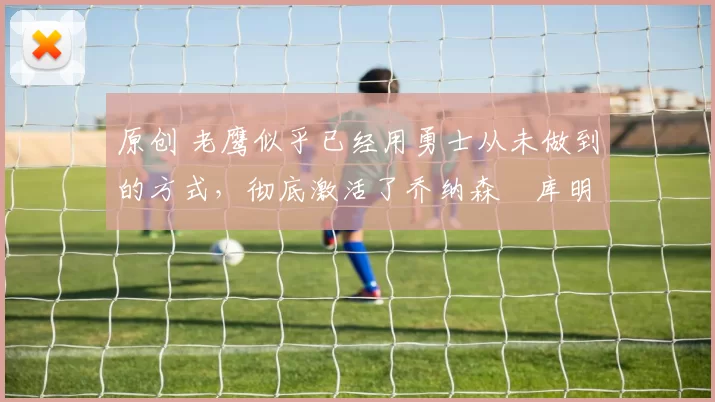 原创 老鹰似乎已经用勇士从未做到的方式,彻底激活了乔纳森・库明加