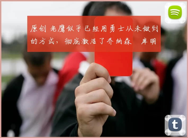 原创 老鹰似乎已经用勇士从未做到的方式,彻底激活了乔纳森・库明加