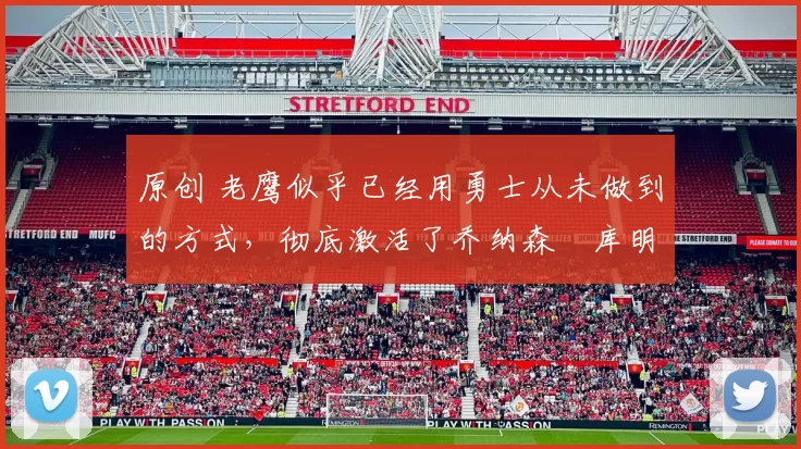 原创 老鹰似乎已经用勇士从未做到的方式，彻底激活了乔纳森・库明加