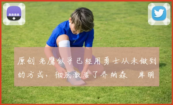 原创 老鹰似乎已经用勇士从未做到的方式,彻底激活了乔纳森・库明加