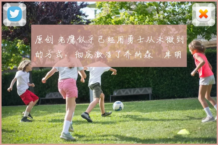 原创 老鹰似乎已经用勇士从未做到的方式，彻底激活了乔纳森・库明加