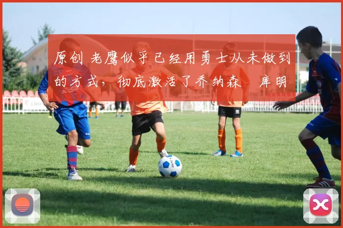 原创 老鹰似乎已经用勇士从未做到的方式,彻底激活了乔纳森・库明加