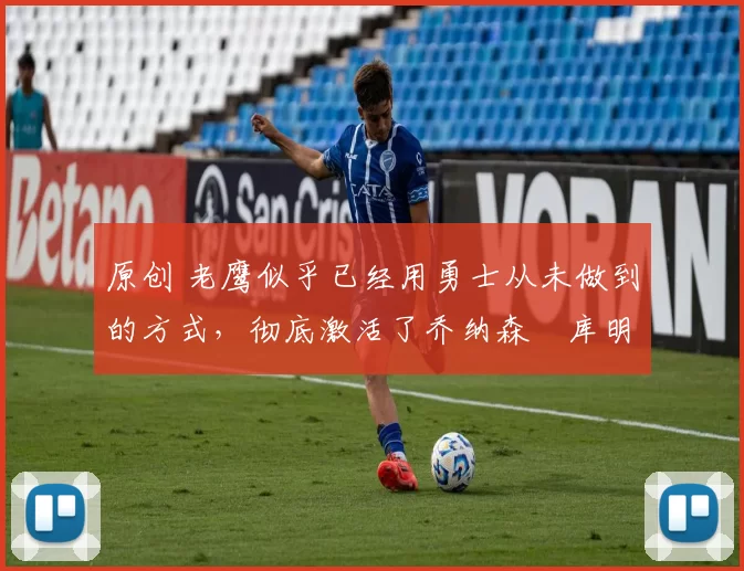 原创 老鹰似乎已经用勇士从未做到的方式，彻底激活了乔纳森・库明加