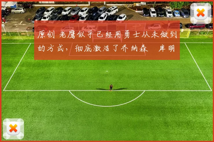 原创 老鹰似乎已经用勇士从未做到的方式，彻底激活了乔纳森・库明加