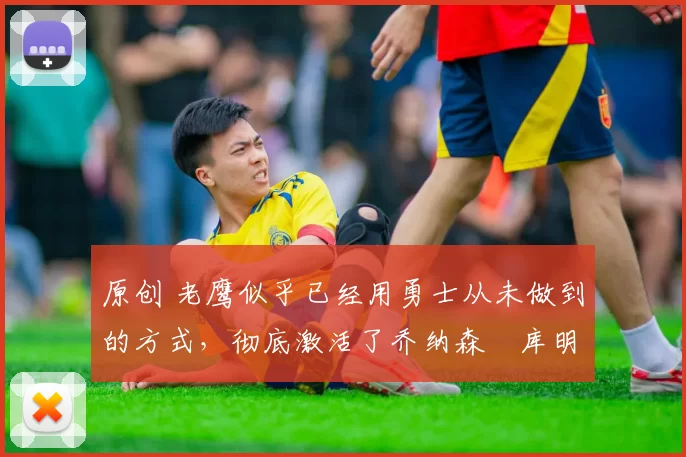 原创 老鹰似乎已经用勇士从未做到的方式,彻底激活了乔纳森・库明加