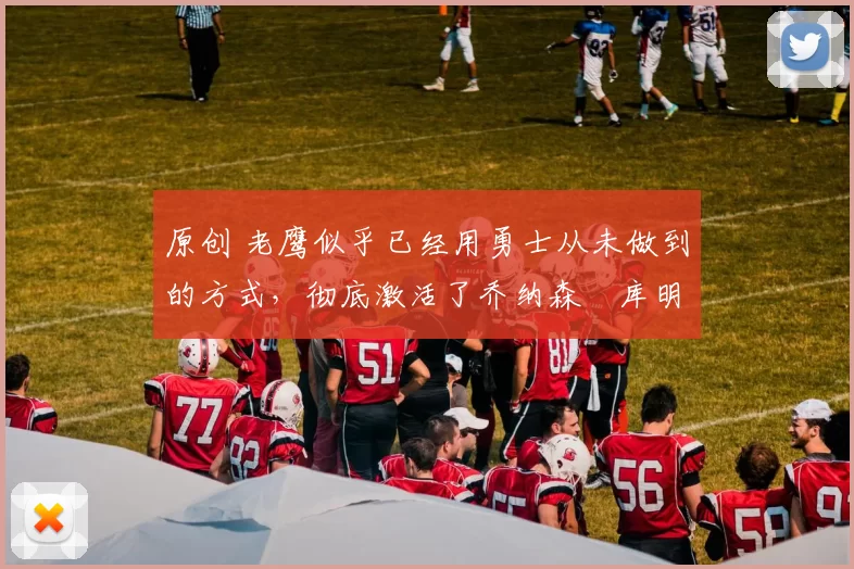 原创 老鹰似乎已经用勇士从未做到的方式,彻底激活了乔纳森・库明加