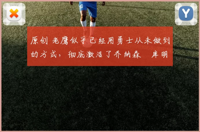 原创 老鹰似乎已经用勇士从未做到的方式，彻底激活了乔纳森・库明加