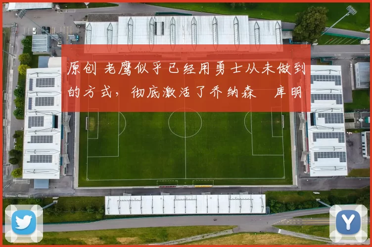 原创 老鹰似乎已经用勇士从未做到的方式,彻底激活了乔纳森・库明加