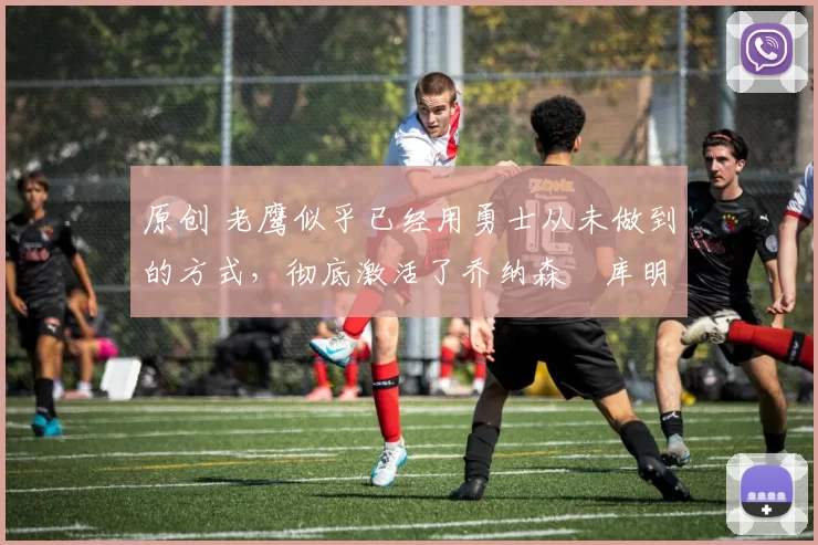 原创 老鹰似乎已经用勇士从未做到的方式,彻底激活了乔纳森・库明加