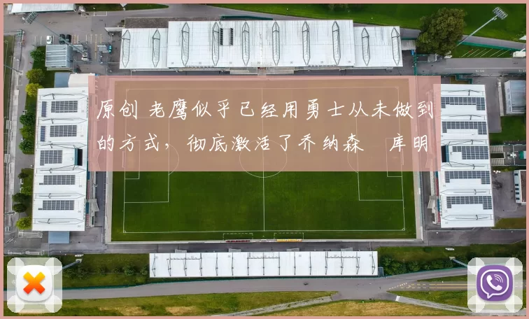 原创 老鹰似乎已经用勇士从未做到的方式，彻底激活了乔纳森・库明加