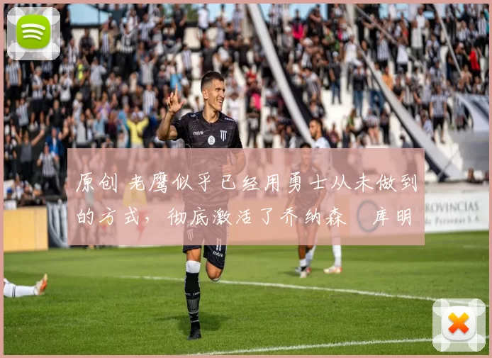 原创 老鹰似乎已经用勇士从未做到的方式,彻底激活了乔纳森・库明加