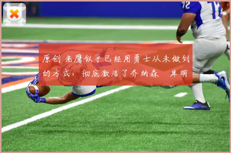 原创 老鹰似乎已经用勇士从未做到的方式,彻底激活了乔纳森・库明加