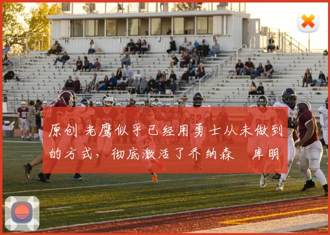 原创 老鹰似乎已经用勇士从未做到的方式,彻底激活了乔纳森・库明加