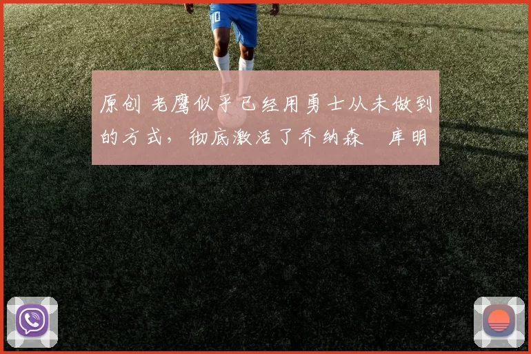 原创 老鹰似乎已经用勇士从未做到的方式,彻底激活了乔纳森・库明加