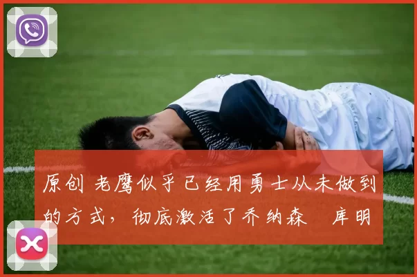 原创 老鹰似乎已经用勇士从未做到的方式,彻底激活了乔纳森・库明加