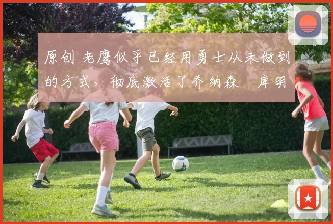 原创 老鹰似乎已经用勇士从未做到的方式,彻底激活了乔纳森・库明加