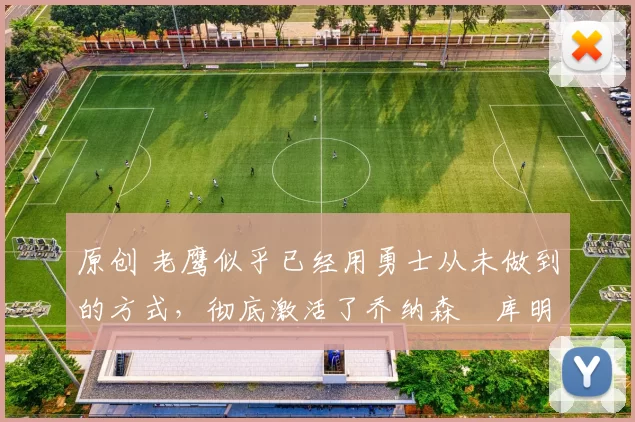 原创 老鹰似乎已经用勇士从未做到的方式,彻底激活了乔纳森・库明加