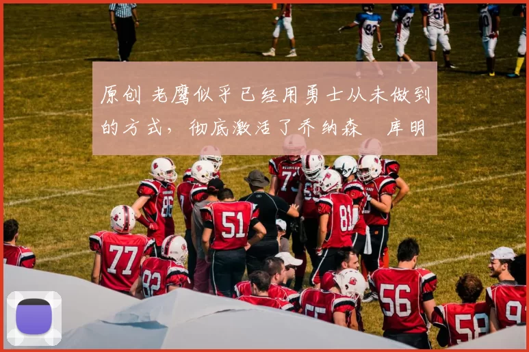 原创 老鹰似乎已经用勇士从未做到的方式,彻底激活了乔纳森・库明加