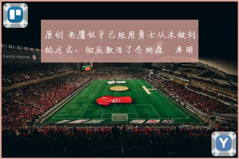 原创 老鹰似乎已经用勇士从未做到的方式,彻底激活了乔纳森・库明加