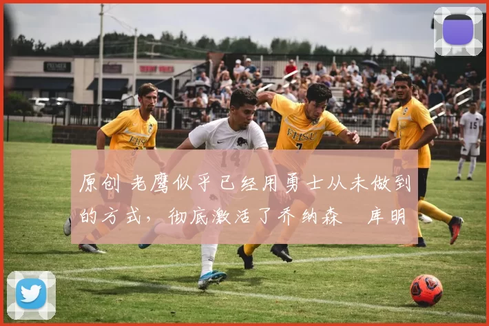 原创 老鹰似乎已经用勇士从未做到的方式,彻底激活了乔纳森・库明加