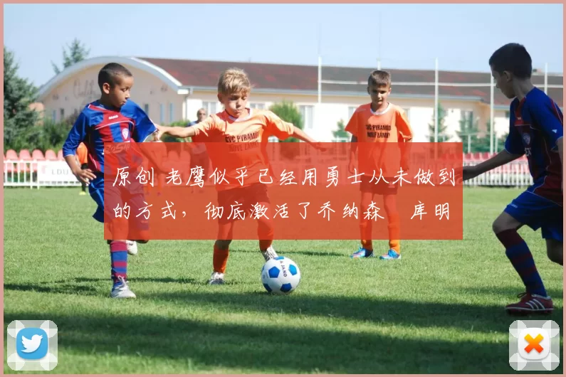 原创 老鹰似乎已经用勇士从未做到的方式,彻底激活了乔纳森・库明加