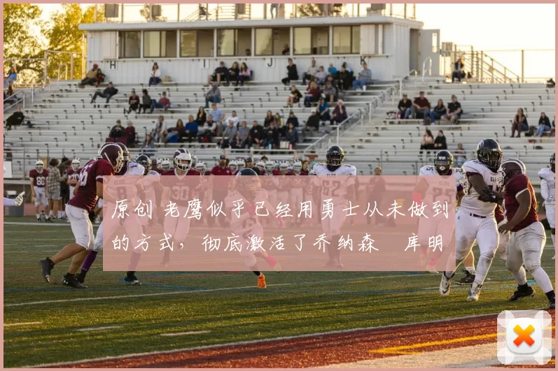 原创 老鹰似乎已经用勇士从未做到的方式,彻底激活了乔纳森・库明加