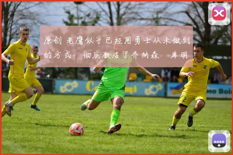 原创 老鹰似乎已经用勇士从未做到的方式,彻底激活了乔纳森・库明加